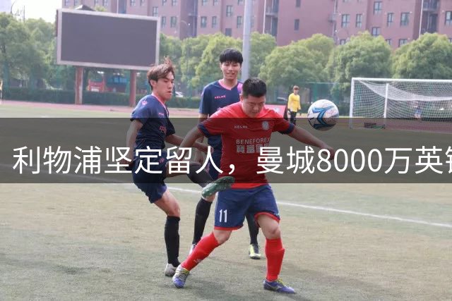 利物浦坚定留人，曼城8000万英镑求购加克波遭拒